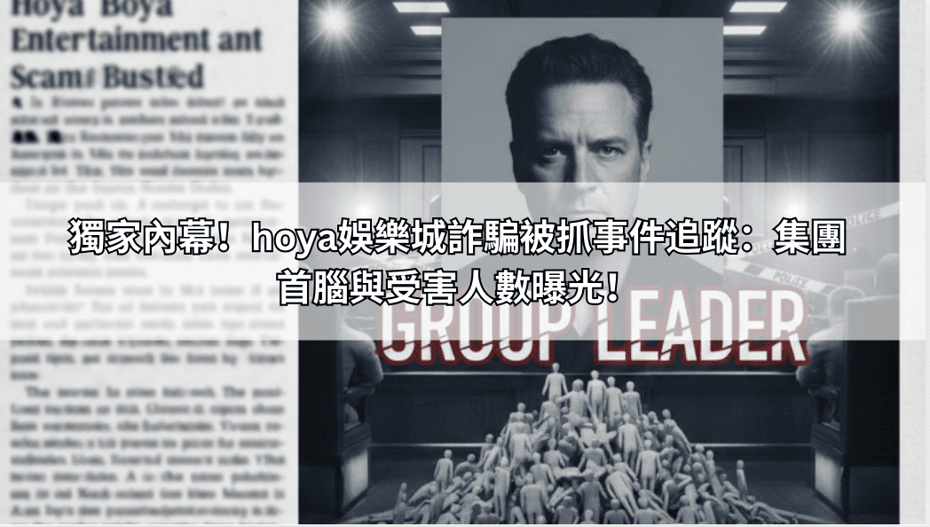 獨家內幕！hoya娛樂城詐騙被抓事件追蹤：集團首腦與受害人數曝光！