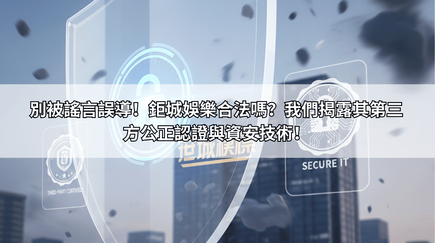 別被謠言誤導！鉅城娛樂合法嗎？我們揭露其第三方公正認證與資安技術！