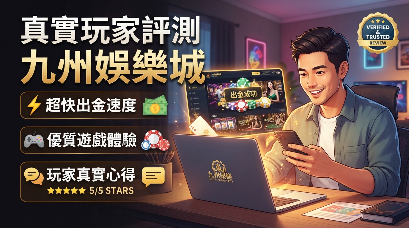 真實玩家評測九州娛樂城：出金速度、遊戲體驗與真實心得